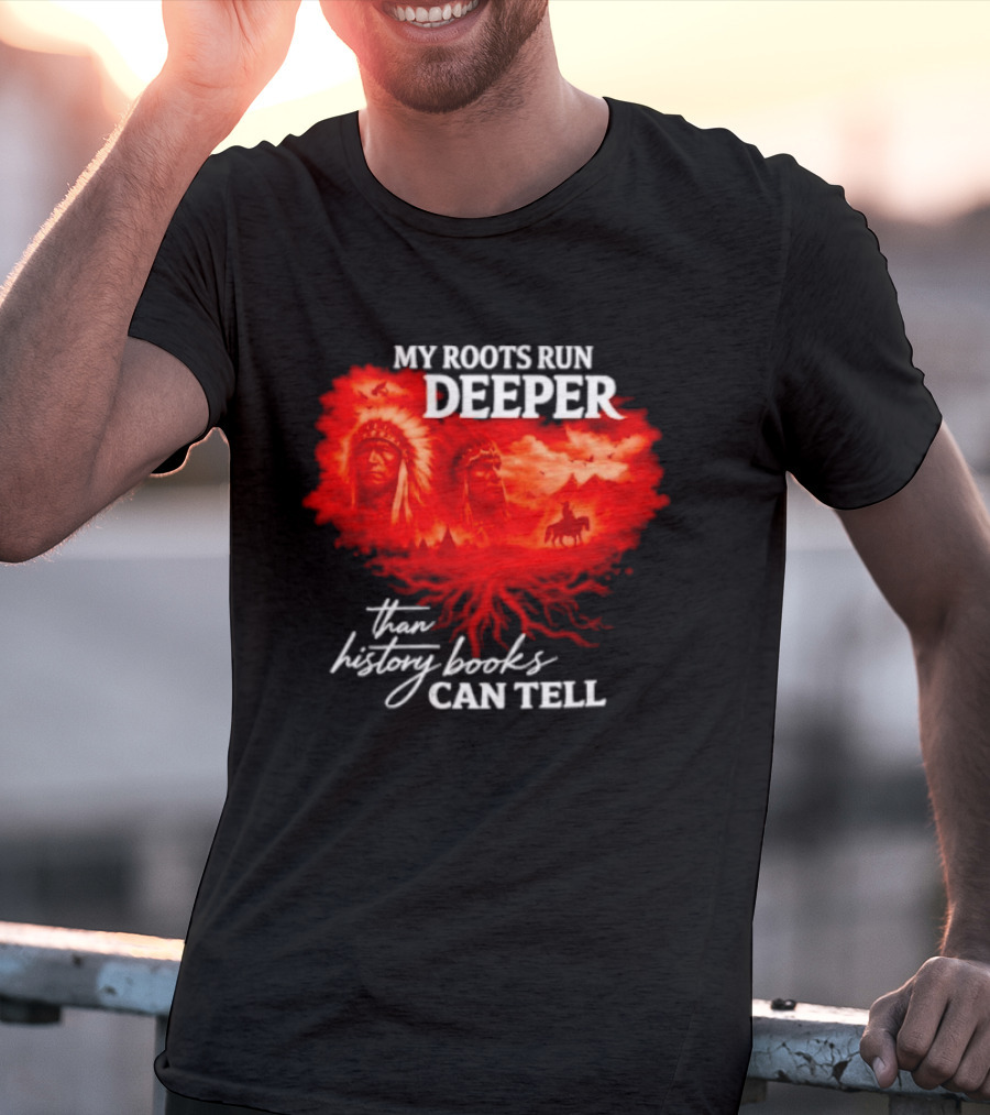 My Roots Run Deeper Than History Books Can Tell Native American Heritage T-Shirt