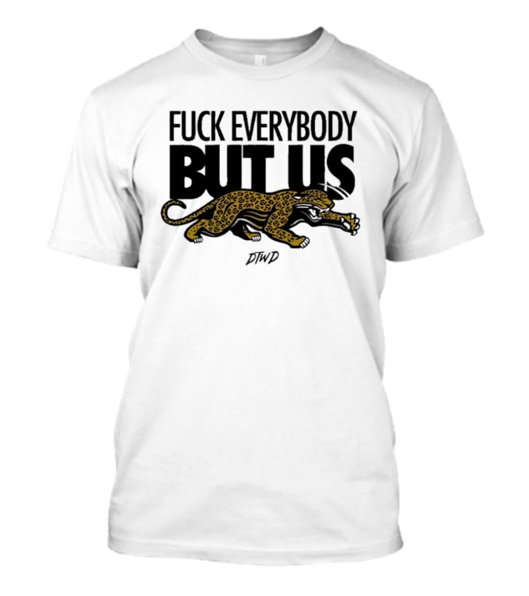 Jaguars Fuck Everybody But Us DTWD T-Shirt