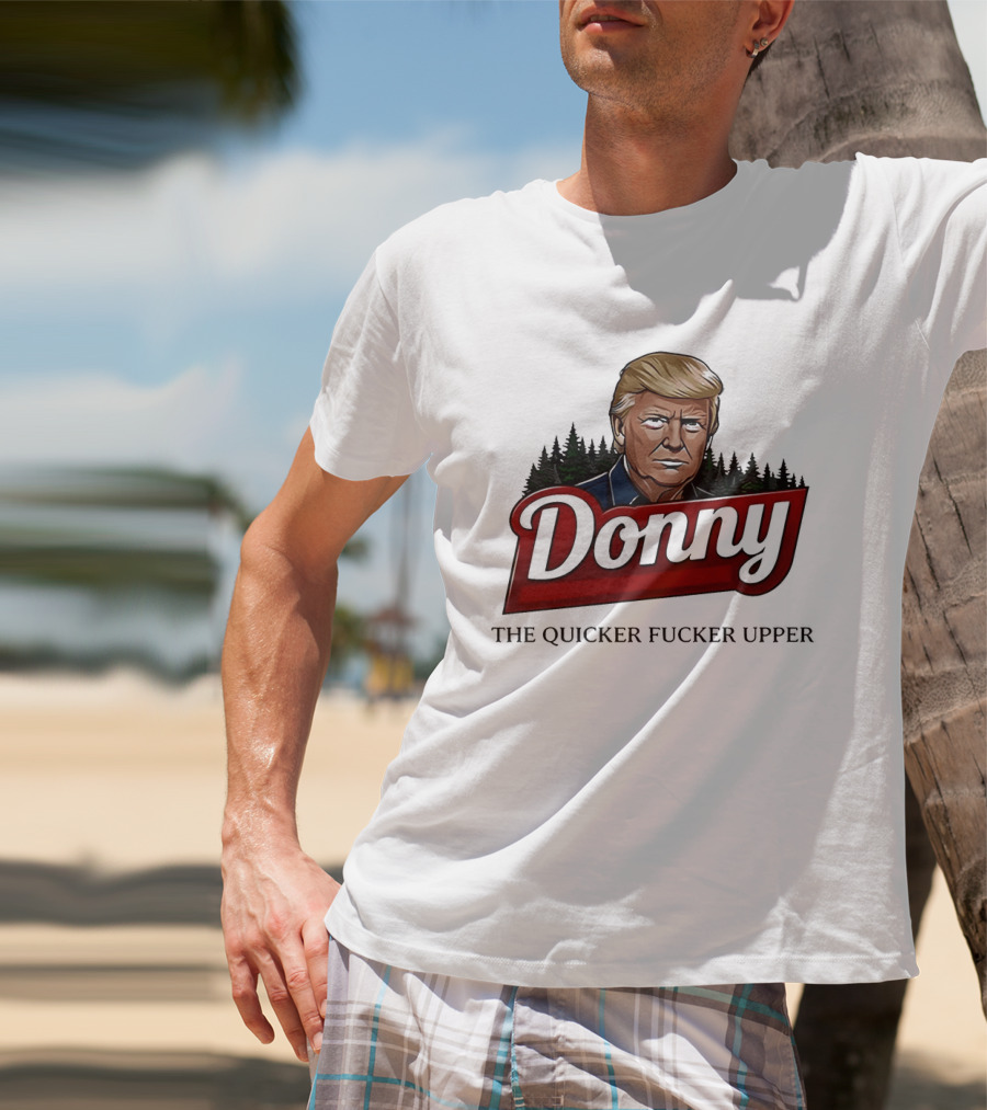 Donny The Quicker Fucker Upper Donald Trump T-Shirt