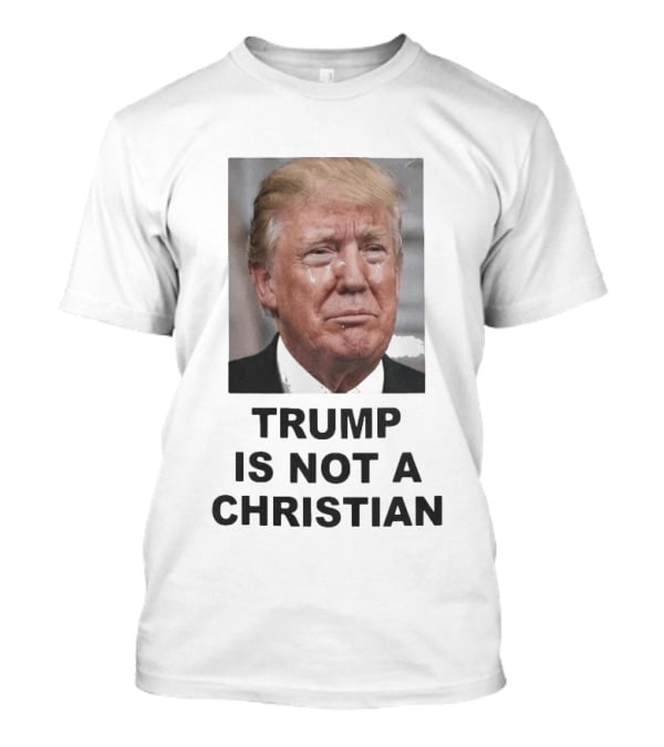 Trump Is Not A Christian Tearful T-Shirt