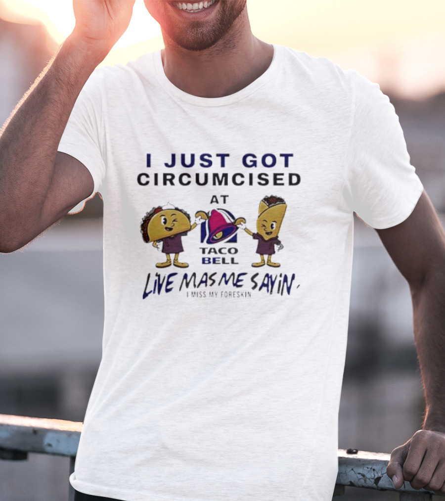 I Just Got Circumcised At Taco Bell Live Mas Me Sayin' I Miss My Foreskin T-Shirt