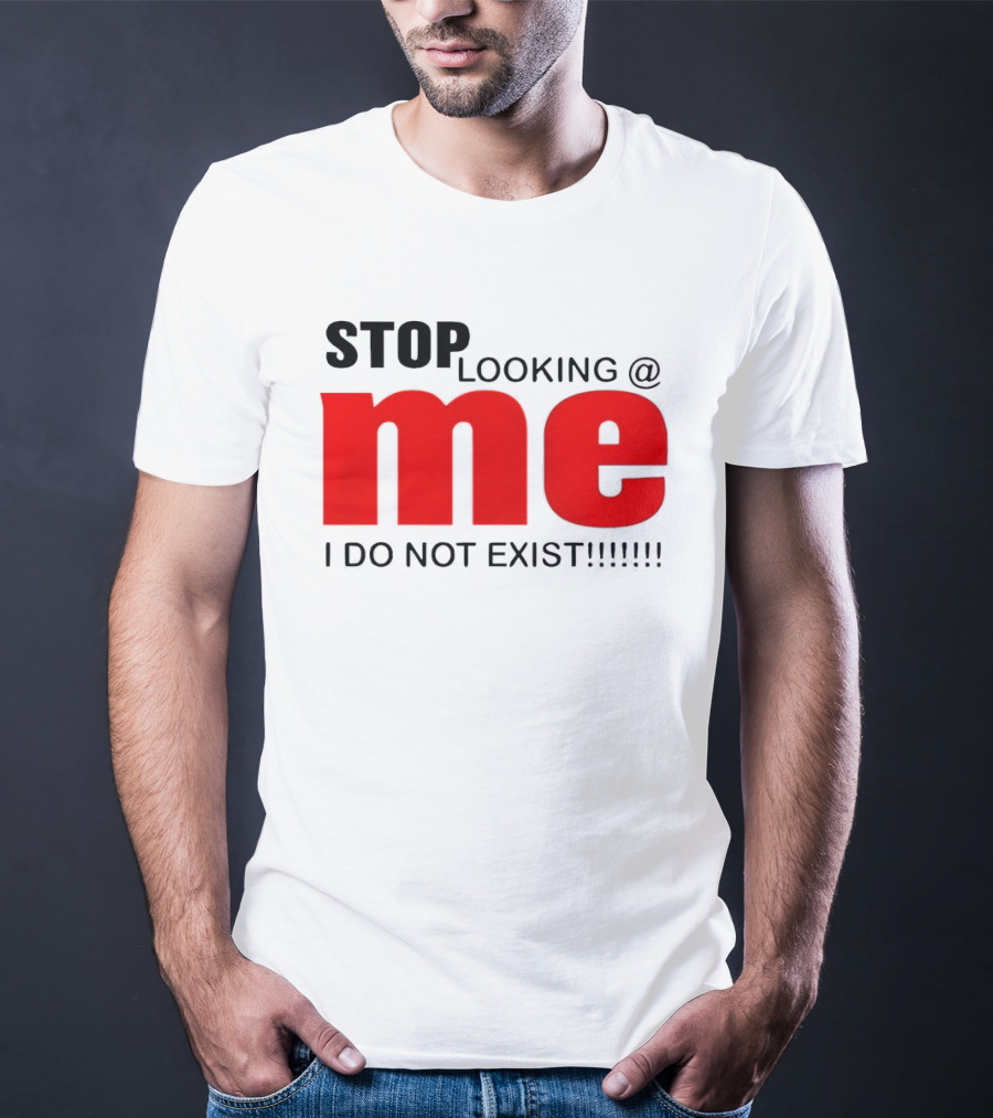 STOP LOOKING AT ME I DO NOT EXIST Message T-Shirt