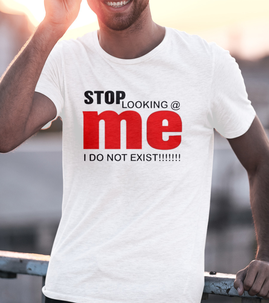 STOP LOOKING AT ME I DO NOT EXIST Message T-Shirt