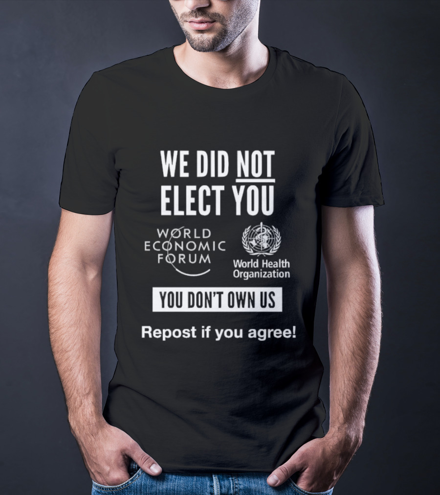 We Did Not Elect You World Economic Forum World Health Organization You Don't Own Us Repost If You Agree T-Shirt