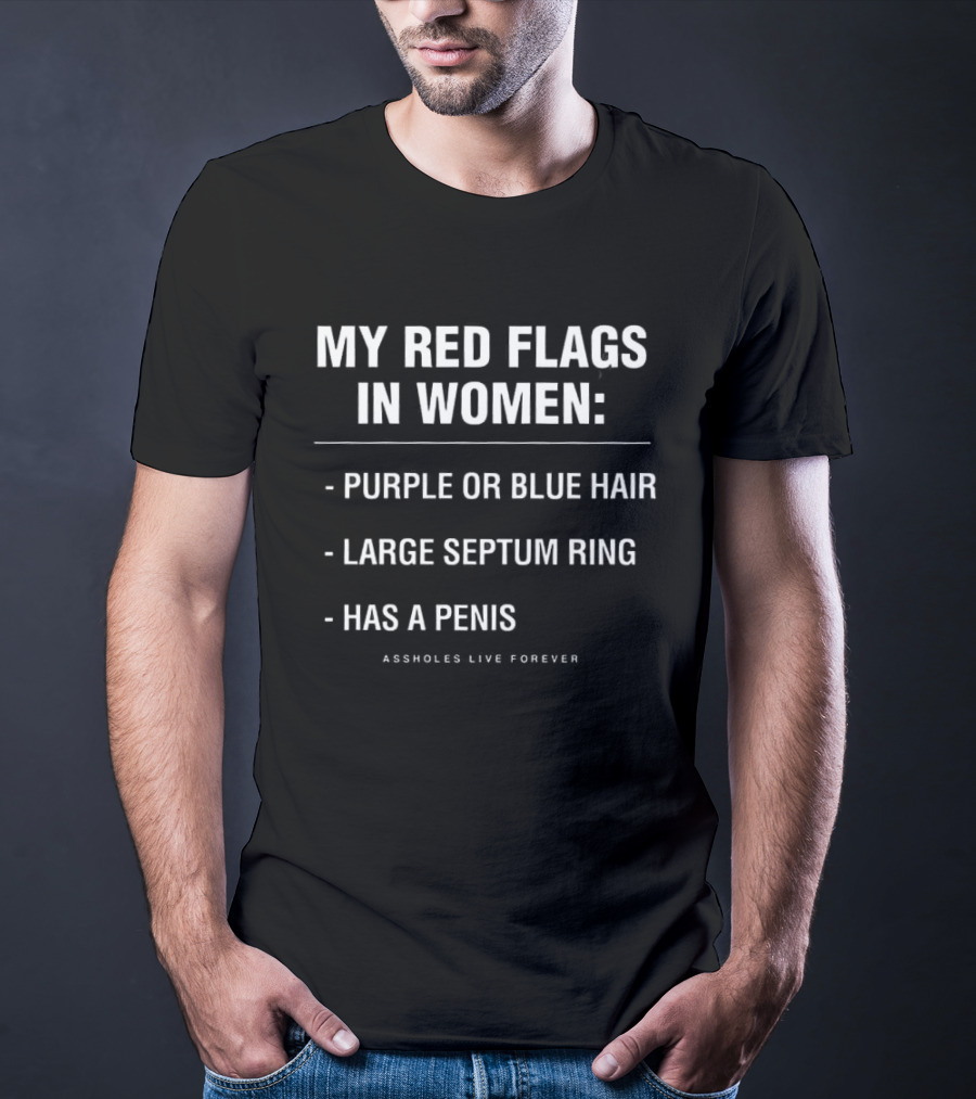 My Red Flags In Women Purple Or Blue Hair Large Septum Ring Has A Penis Assholes Live Forever T-Shirt