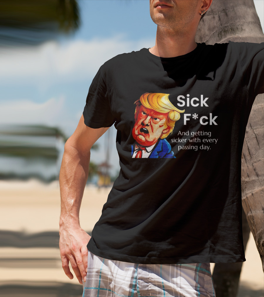 Sick F*ck And Getting Sicker With Every Passing Day Trump Caricature T-Shirt