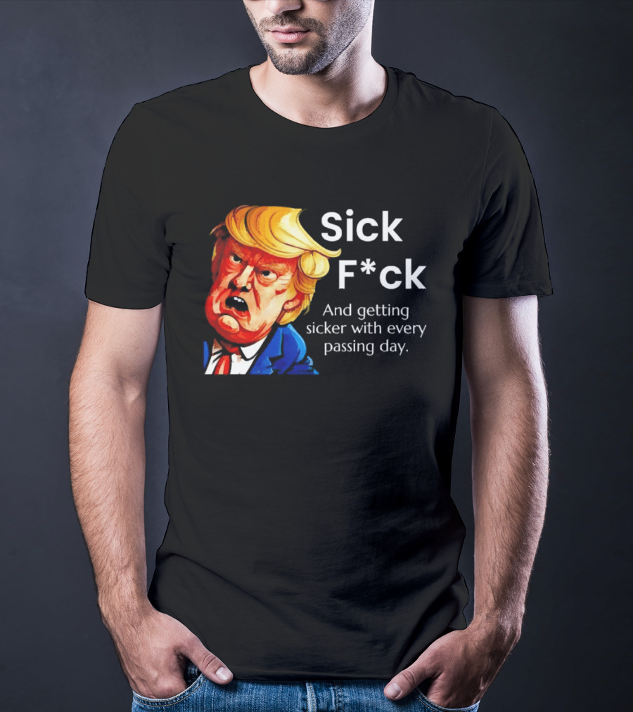 Sick F*ck And Getting Sicker With Every Passing Day Trump Caricature T-Shirt