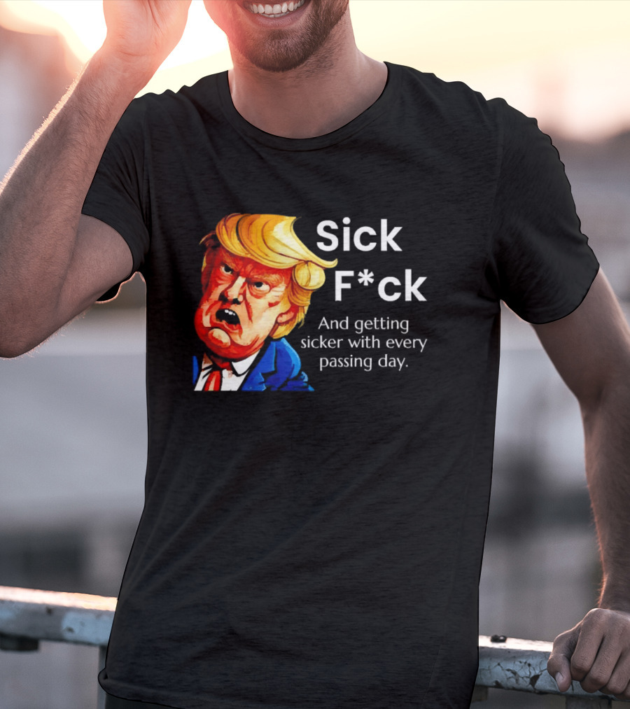 Sick F*ck And Getting Sicker With Every Passing Day Trump Caricature T-Shirt