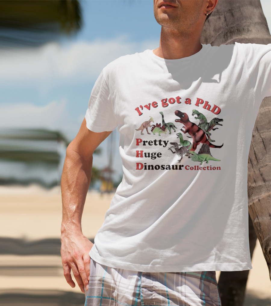 I've Got A PhD Pretty Huge Dinosaur Collection T-Shirt