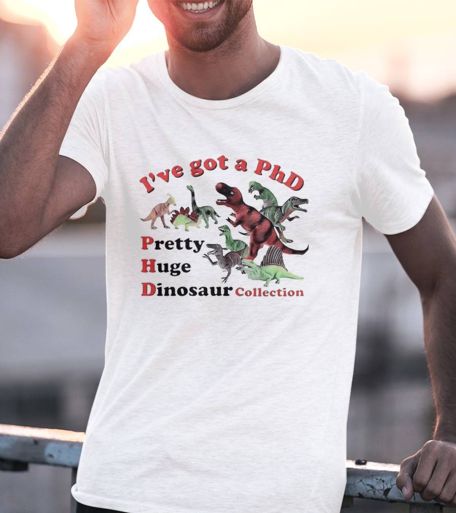 I've Got A PhD Pretty Huge Dinosaur Collection T-Shirt