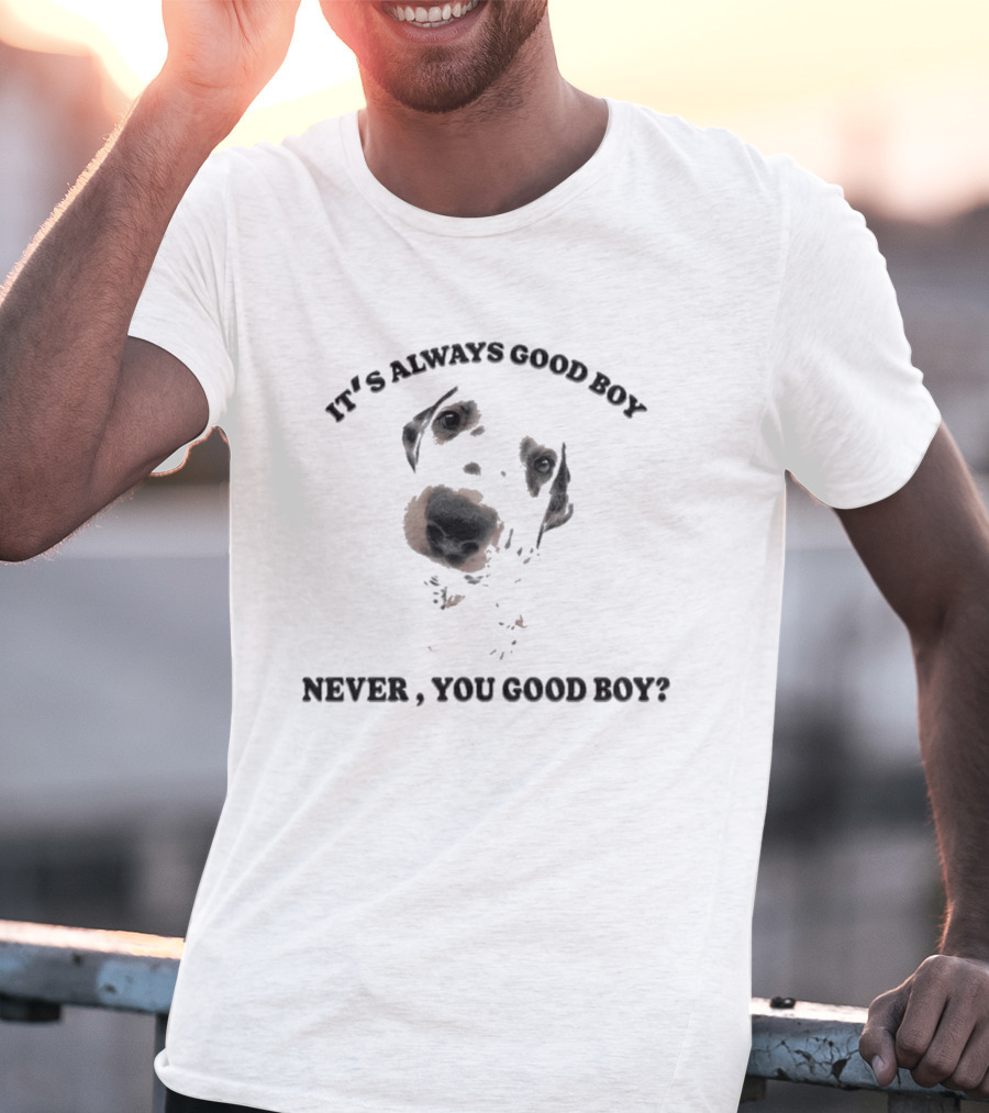 It's Always Good Boy Never You Good Boy Question Dog Face T-Shirt
