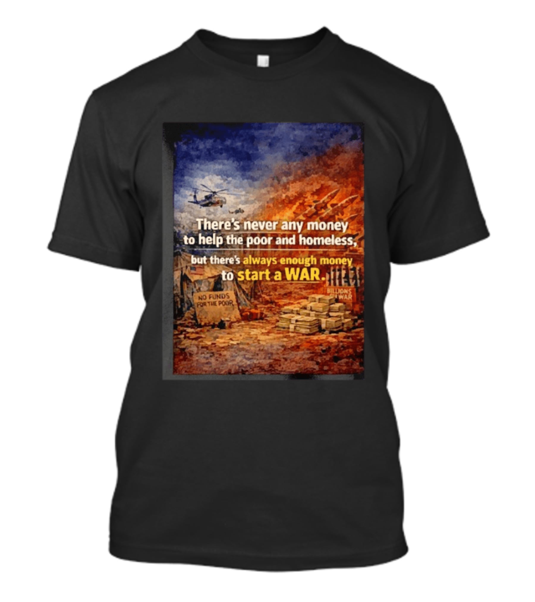 There's Never Any Money To Help The Poor And Homeless But Always Enough To Start A War T-Shirt