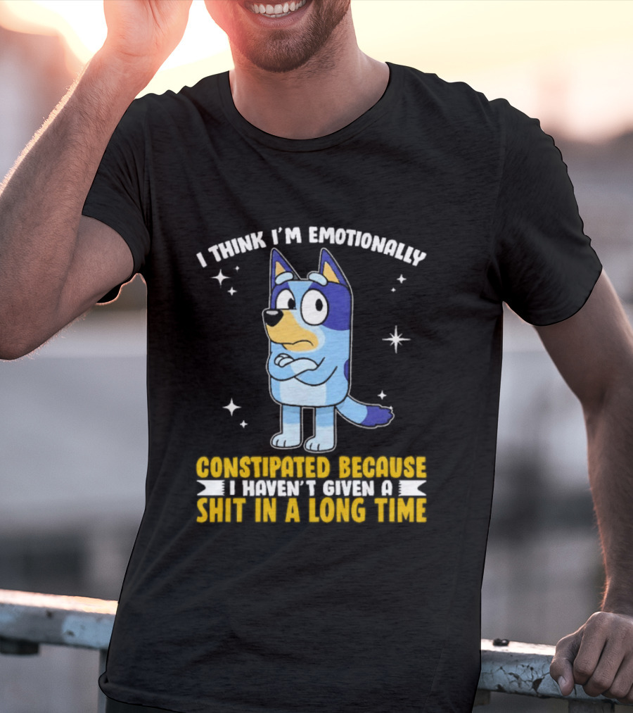 I Think I'm Emotionally Constipated Bluey Heeler Haven't Given A Shit In A Long Time T-Shirt