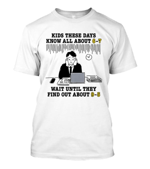 Kids These Days Know All About 6 7 Wait Until They Find Out About 9 5 T-Shirt