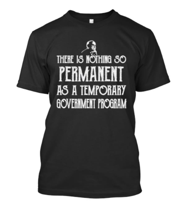 There Is Nothing So Permanent As A Temporary Government Program Text With Iconic Figure T-Shirt