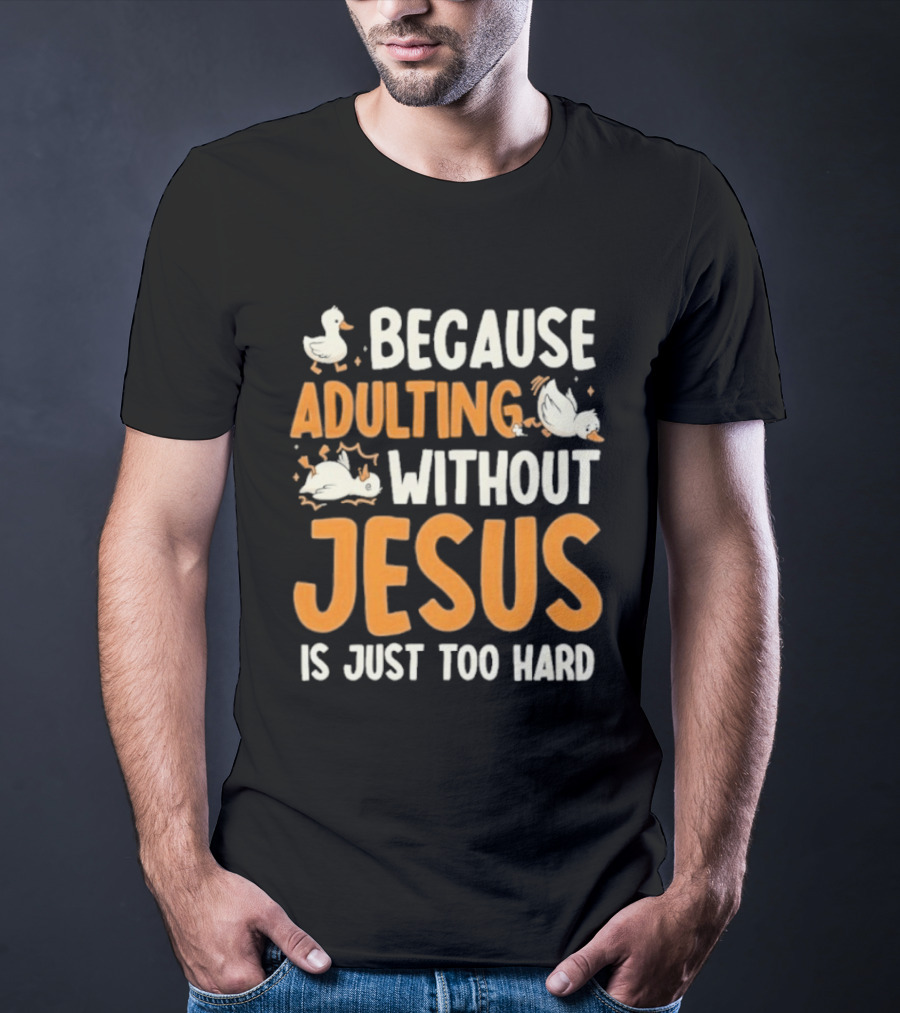 Because Adulting Without Jesus Is Just Too Hard Duck T-Shirt
