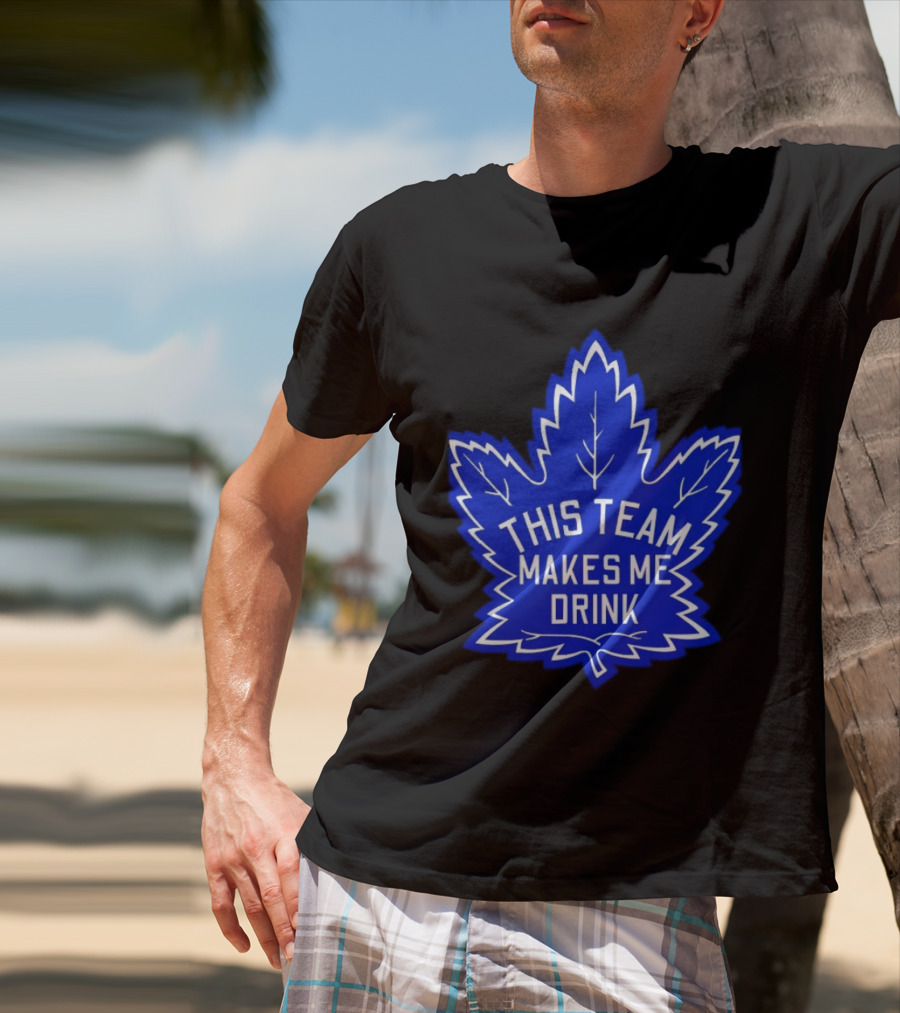 Men This Team Makes Me Drink Toronto Maple Leafs For Sale T-Shirt