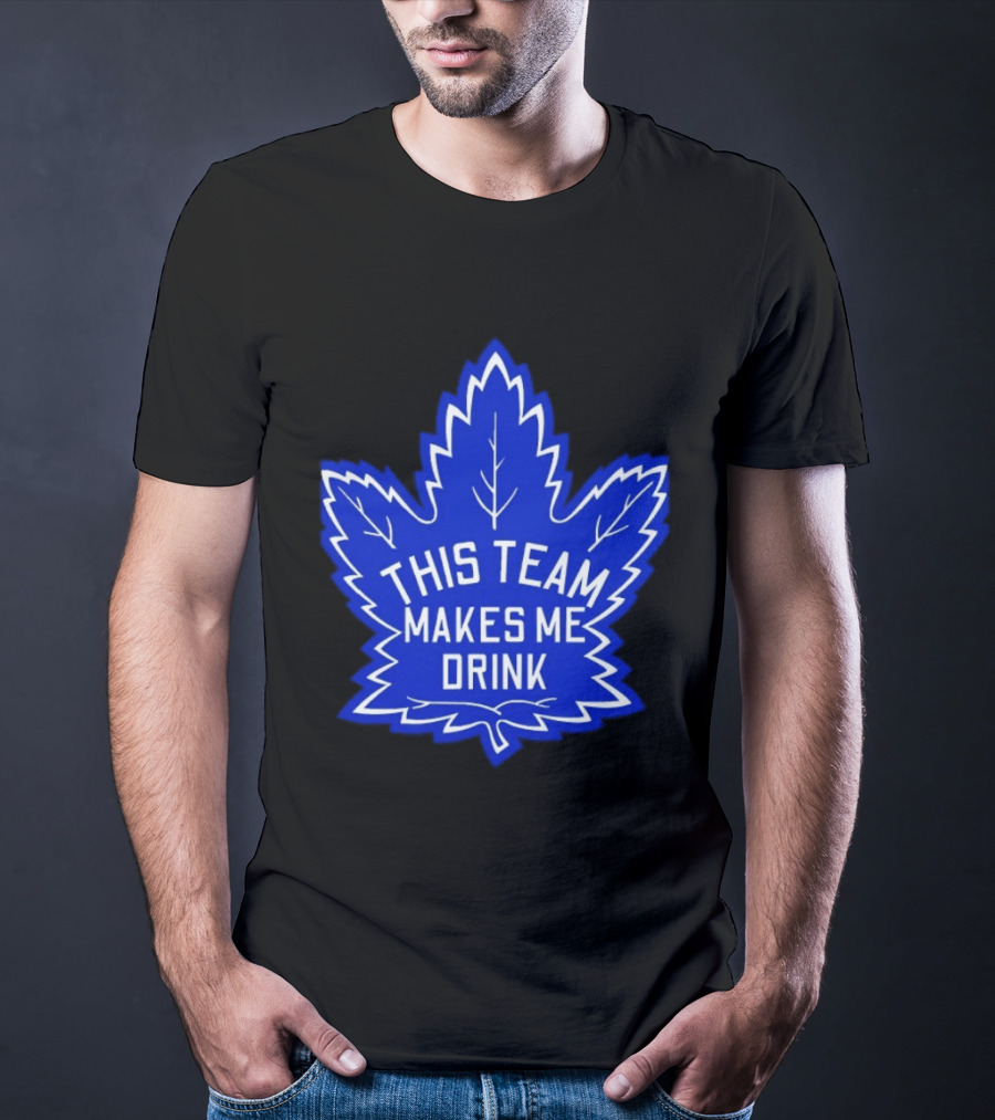 Men This Team Makes Me Drink Toronto Maple Leafs For Sale T-Shirt