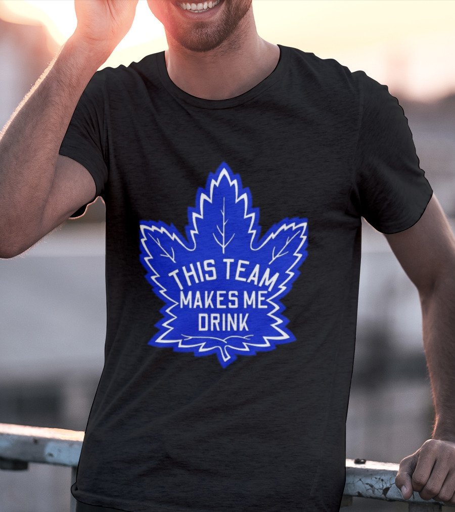 Men This Team Makes Me Drink Toronto Maple Leafs For Sale T-Shirt