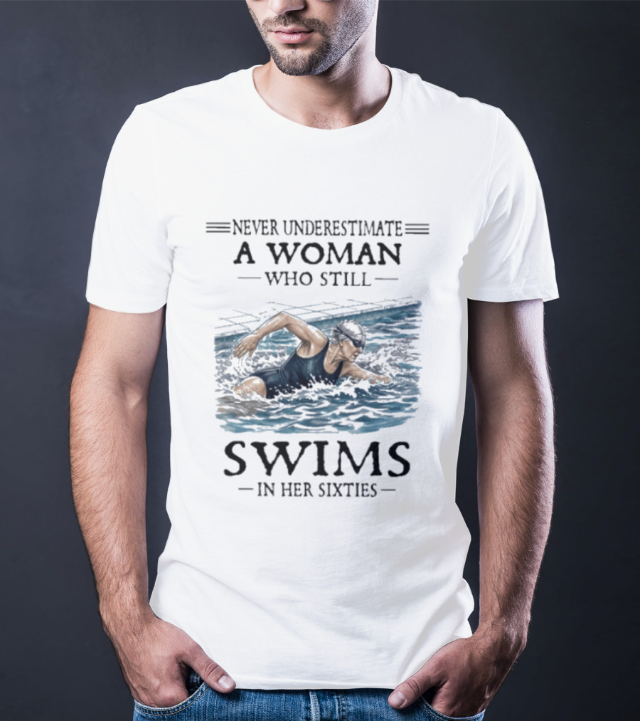 Never Underestimate A Woman Who Still Swims In Her Sixties T-Shirt