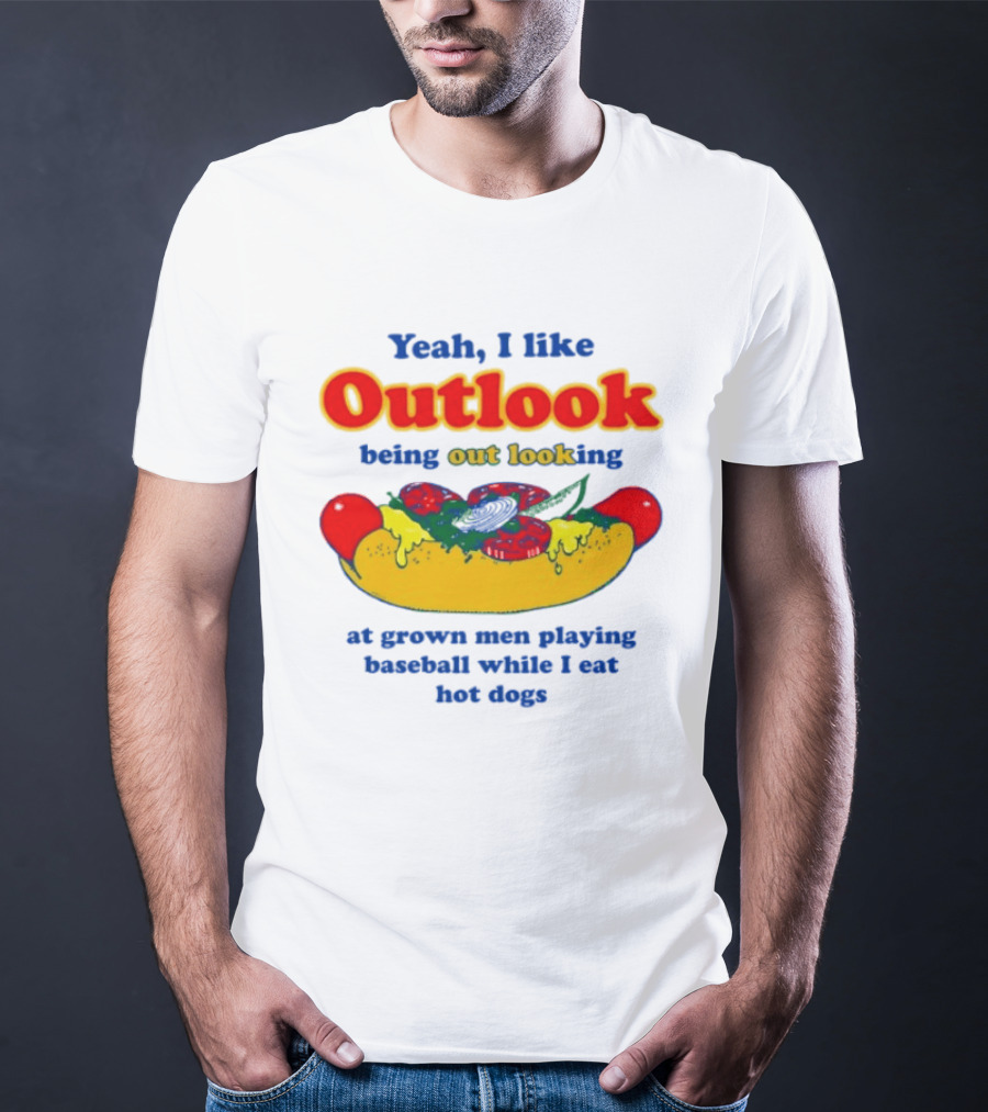 Yeah I Like Outlook Being Out Looking At Grown Men Playing Baseball While I Eat Hot Dogs T-Shirt