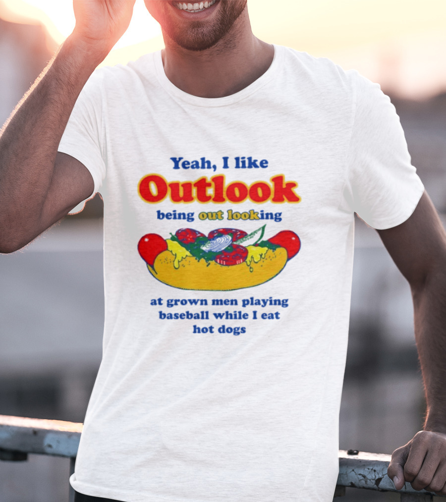 Yeah I Like Outlook Being Out Looking At Grown Men Playing Baseball While I Eat Hot Dogs T-Shirt