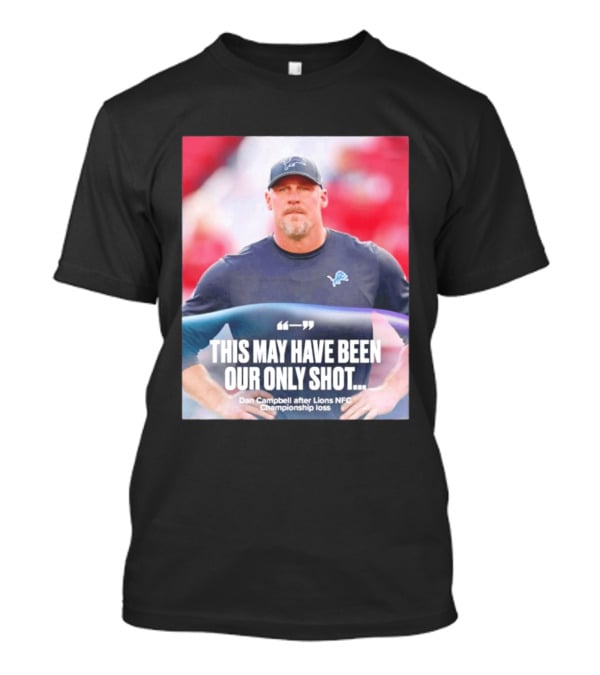 Dan Campbell This May Have Been Our Only Shot Lions NFC Championship Loss T-Shirt