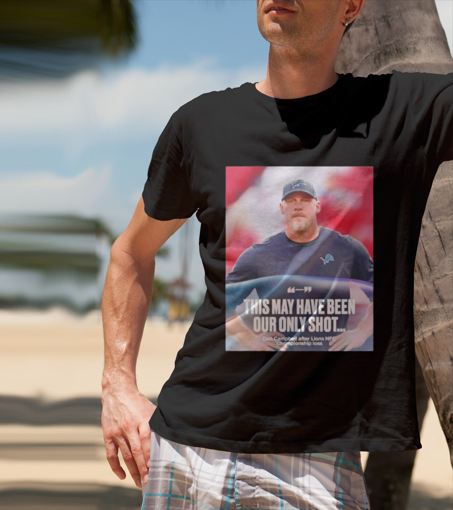 Dan Campbell This May Have Been Our Only Shot Lions NFC Championship Loss T-Shirt