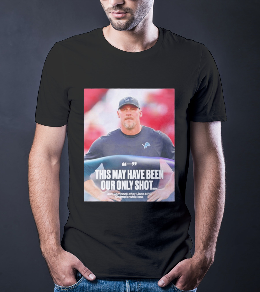 Dan Campbell This May Have Been Our Only Shot Lions NFC Championship Loss T-Shirt