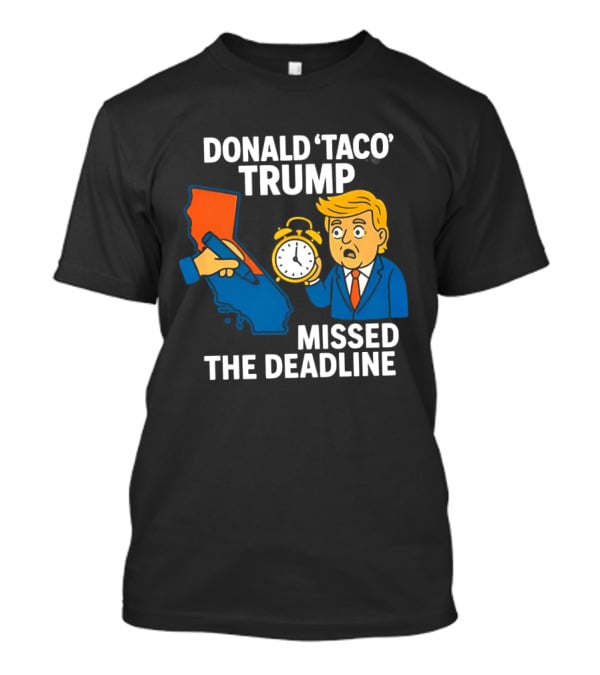 Donald 'Taco' Trump Missed The Deadline California Map Alarm T-Shirt