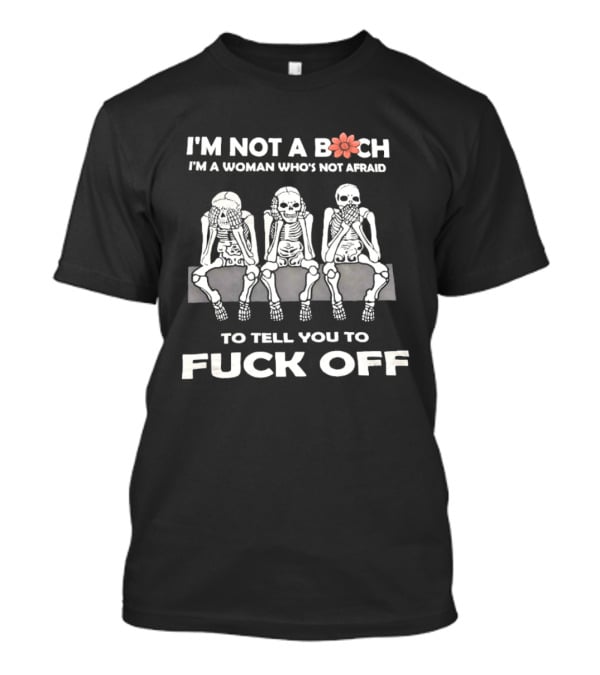 I'm Not A Bitch I'm A Woman Who's Not Afraid Skeletons To Tell You To Fuck Off T-Shirt