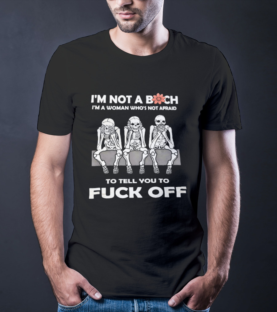 I'm Not A Bitch I'm A Woman Who's Not Afraid Skeletons To Tell You To Fuck Off T-Shirt