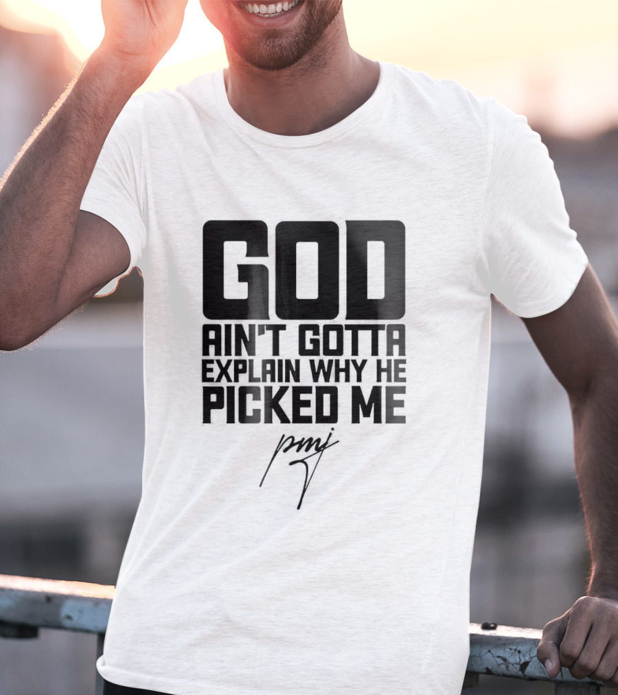 GOD Ain't Gotta Explain Why He Picked Me Pray T-Shirt