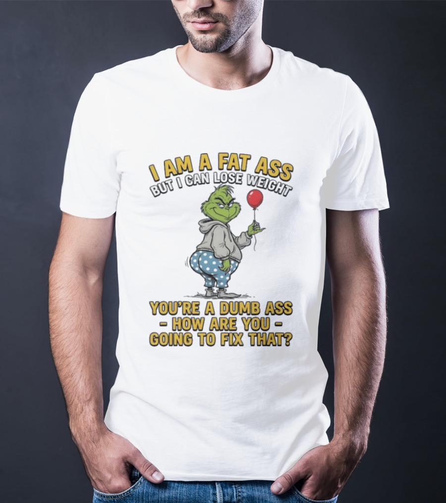 Grinch I Am A Fat Ass But I Can Lose Weight You're A Dumb Ass How Are You Going To Fix That T-Shirt