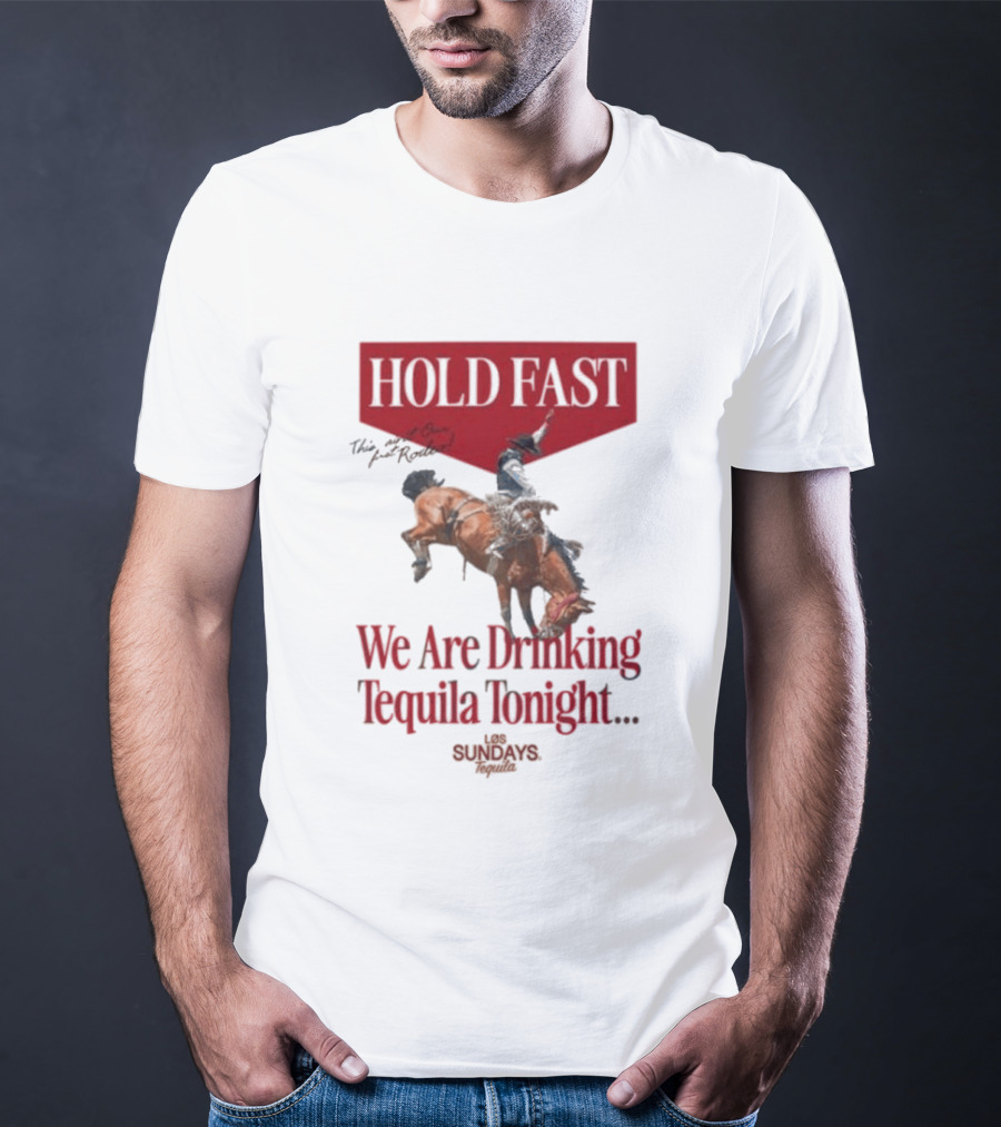 Hold Fast We Are Drinking Tequila Tonight Los Sundays T-Shirt