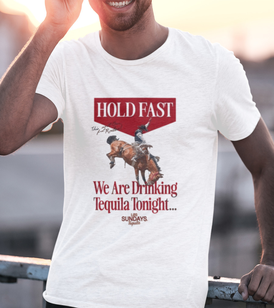 Hold Fast We Are Drinking Tequila Tonight Los Sundays T-Shirt