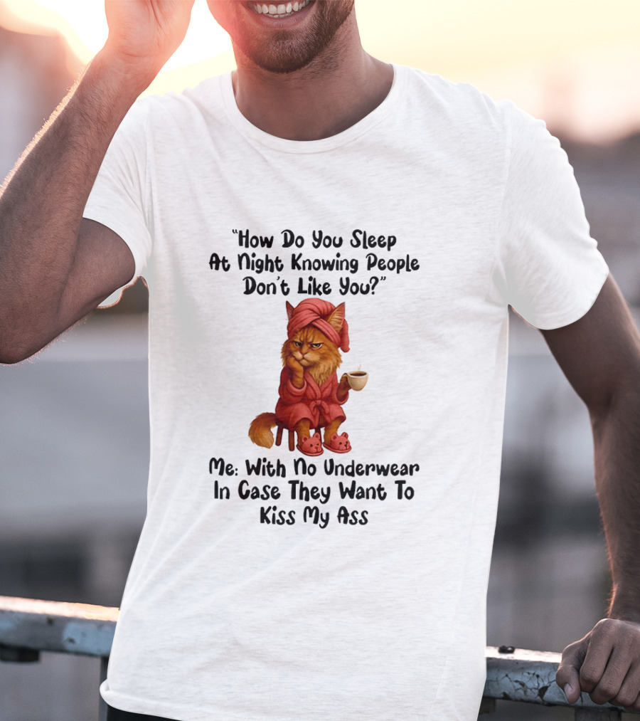 Cat How Do You Sleep At Night Knowing People Don't Like You With No Underwear In Case They Want To Kiss My Ass T-Shirt