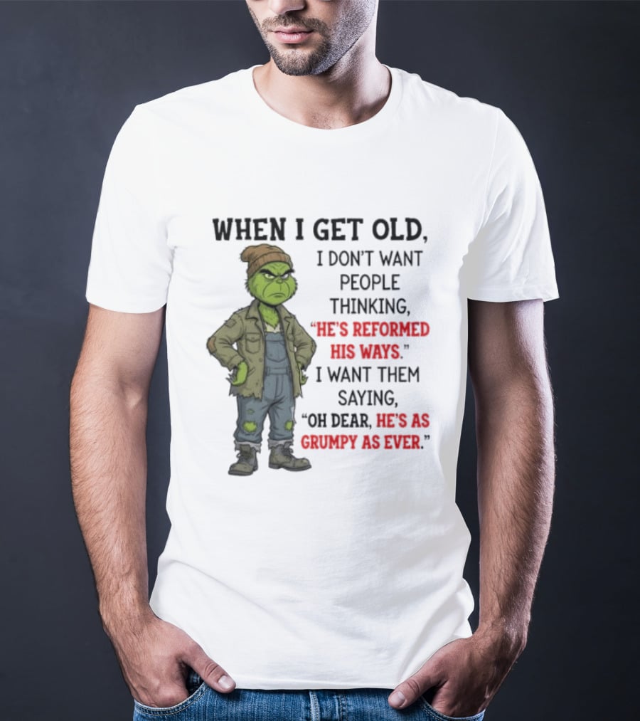Grinch When I Get Old I Don't Want People Thinking He's Reformed His Ways Oh Dear He's As Grumpy As Ever T-Shirt