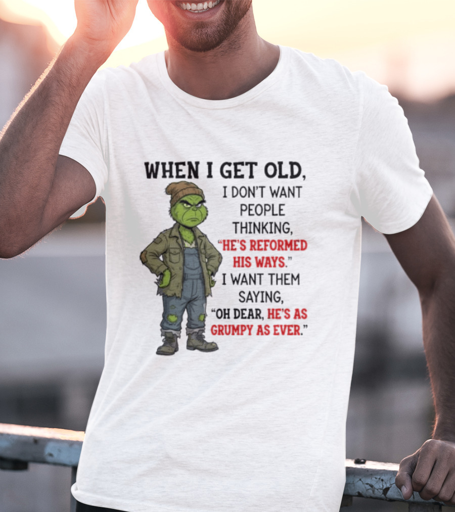 Grinch When I Get Old I Don't Want People Thinking He's Reformed His Ways Oh Dear He's As Grumpy As Ever T-Shirt