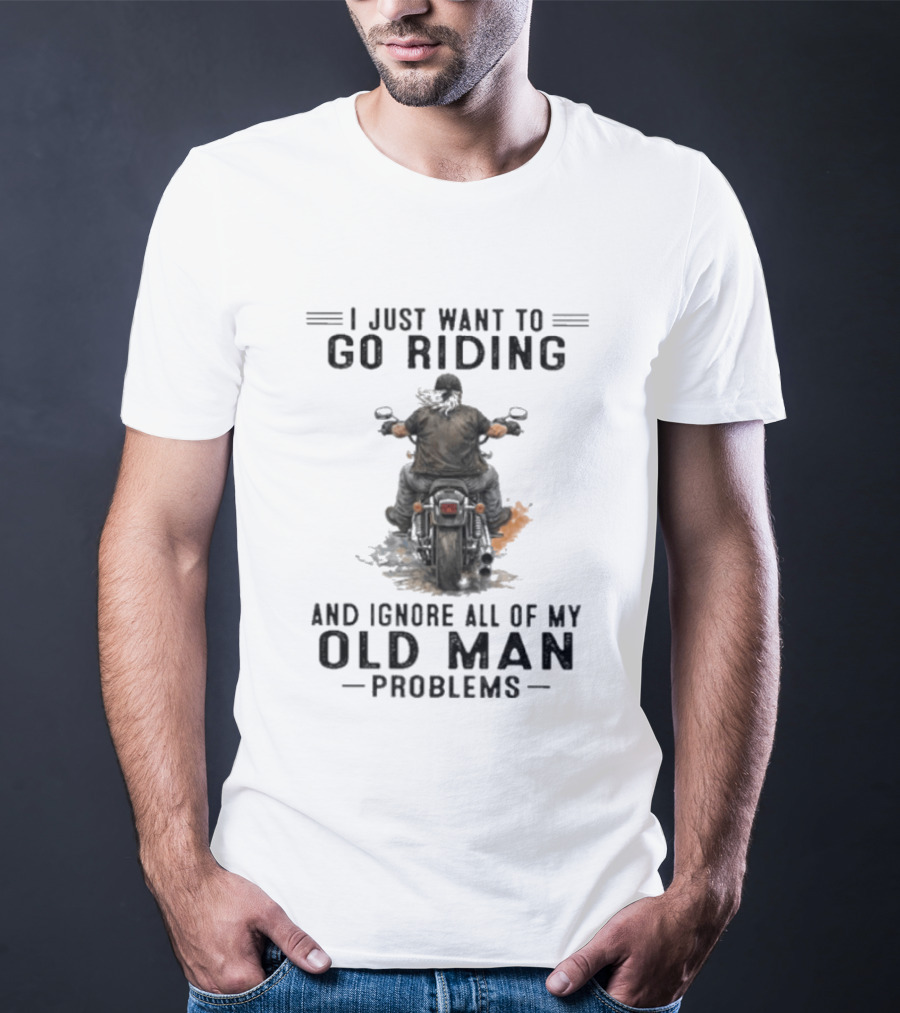 I Just Want To Go Riding And Ignore All Of My Old Man Problems Motorcycle Rider T-Shirt
