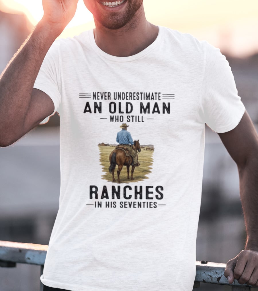 Never Underestimate An Old Man Who Still Ranches In His Seventies Rancher Cowboy T-Shirt