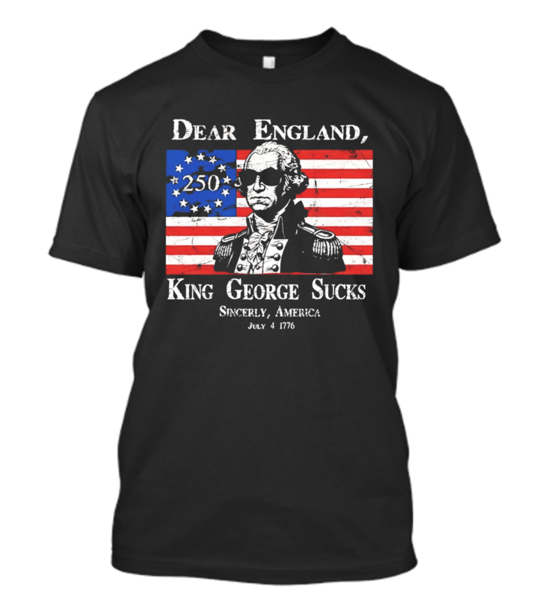 Dear England King George Sucks Sincerely America July 4 1776 George Washington 250th Anniversary T-Shirt