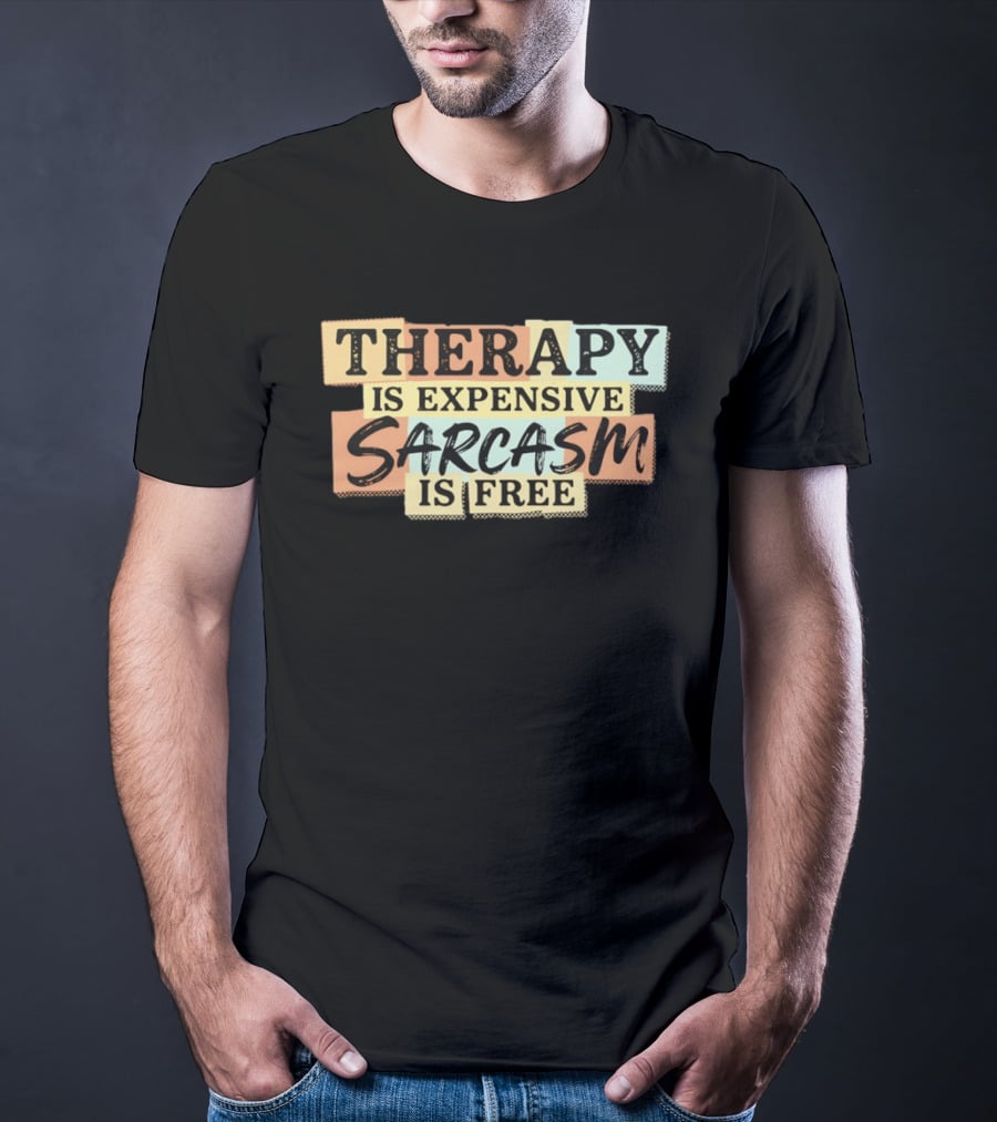 THERAPY IS EXPENSIVE SARCASM IS FREE Fun T-Shirt