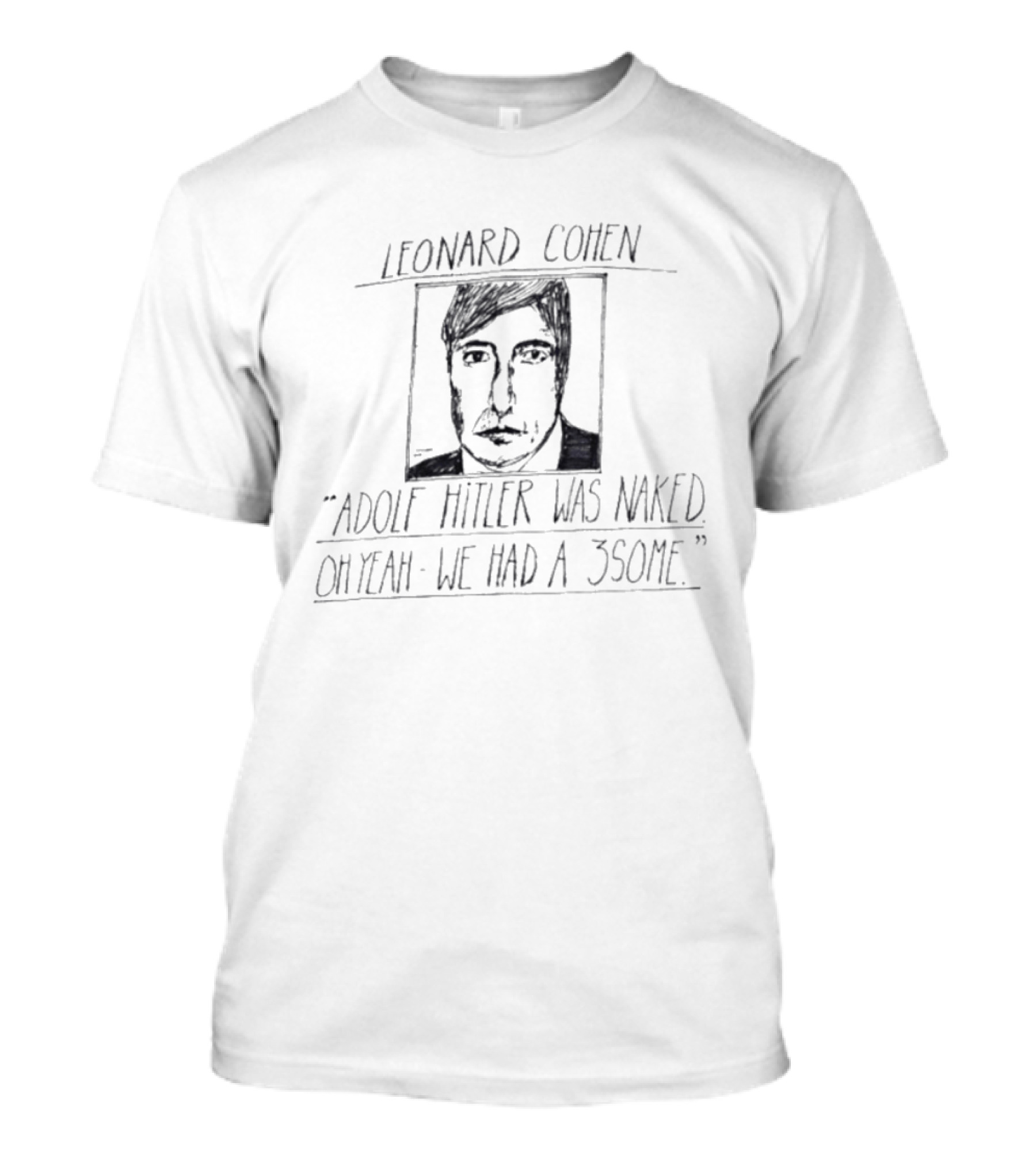 Leonard Cohen Adolf Hitler Was Naked Oh Yeah We Had A 3some T-Shirt