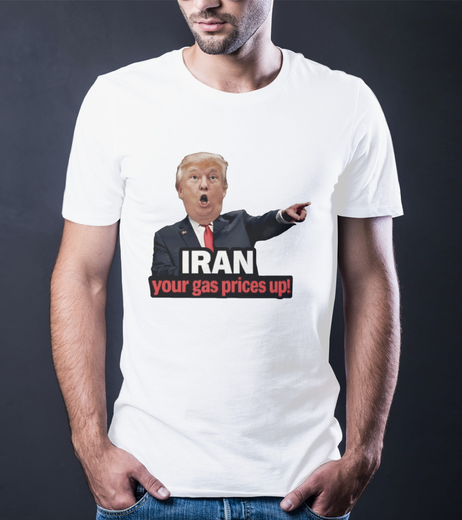 Donald Trump Iran Your Gas Prices Up Meme T-Shirt