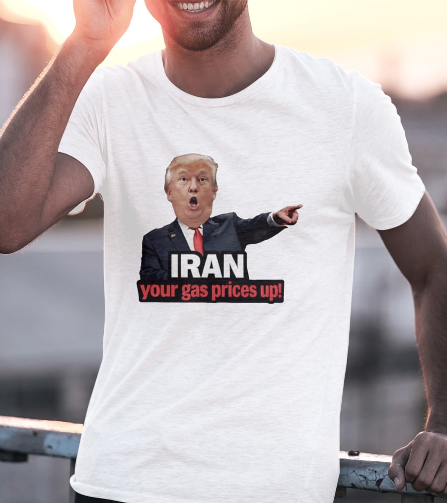 Donald Trump Iran Your Gas Prices Up Meme T-Shirt
