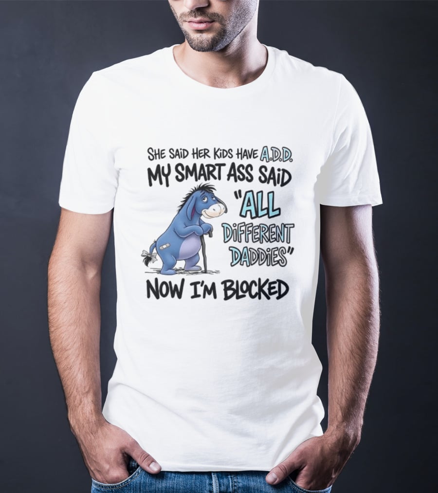 She Said Her Kids Have ADD My Smart Ass Said All Different Daddies Now I'm Blocked Eeyore T-Shirt