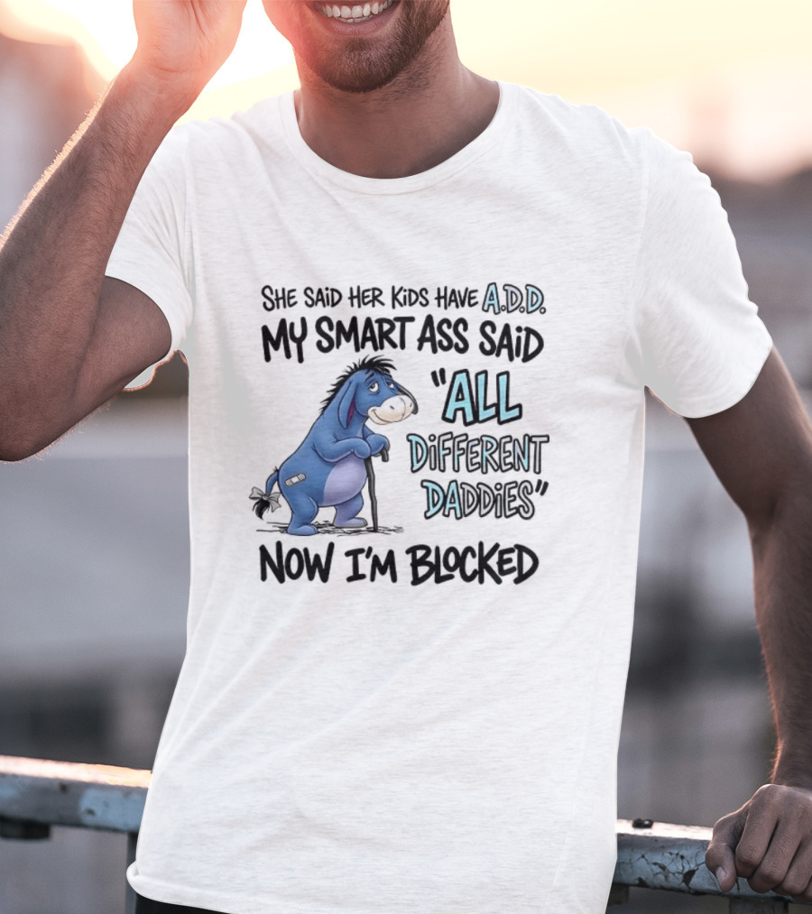 She Said Her Kids Have ADD My Smart Ass Said All Different Daddies Now I'm Blocked Eeyore T-Shirt
