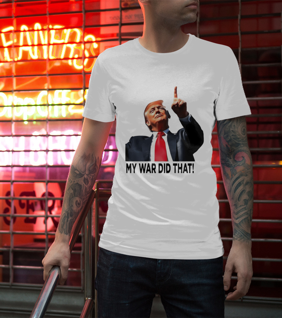 My War Did That Trump Donald Meme T-Shirt