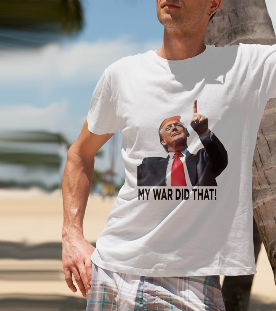 My War Did That Trump Donald Meme T-Shirt